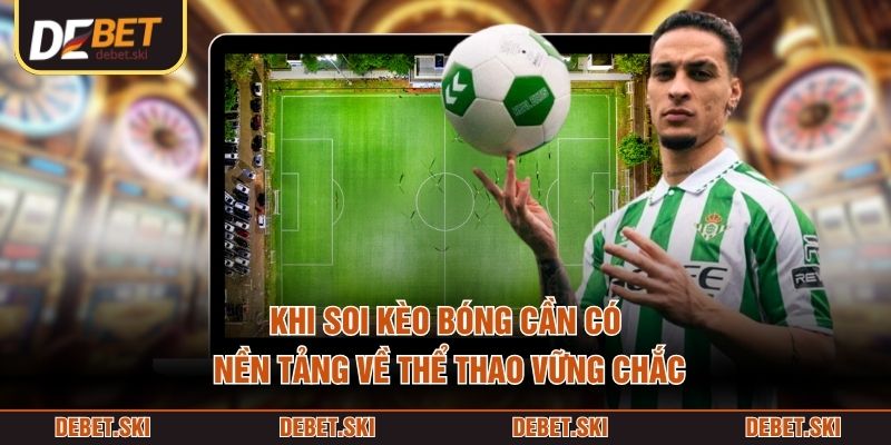 Khi soi kèo bóng cần có nền tảng về thể thao vững chắc