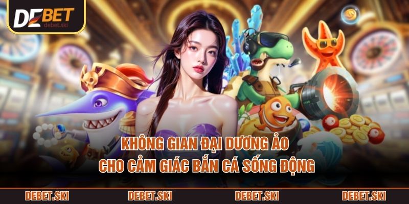Không gian đại dương ảo cho cảm giác bắn cá sống động