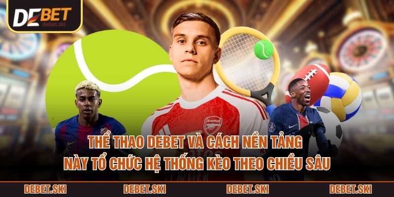 Thể thao DEBET và cách nền tảng này tổ chức hệ thống kèo theo chiều sâu